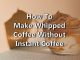 How to make Whipped Coffee without Instant Coffee