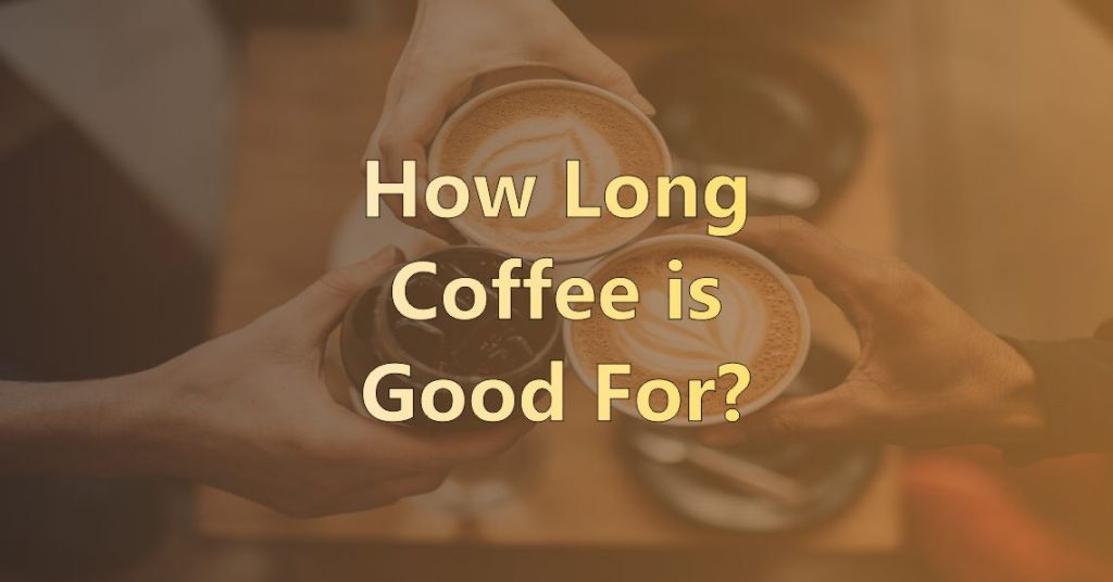 How Long Coffee is Good For