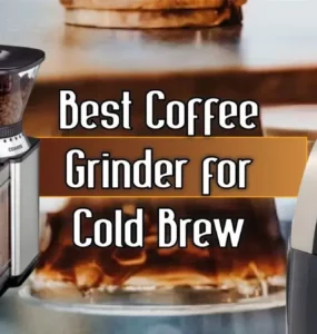 Best Coffee Grinder for Cold Brew